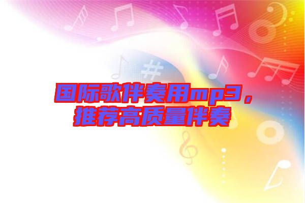 國際歌伴奏用mp3，推薦高質(zhì)量伴奏