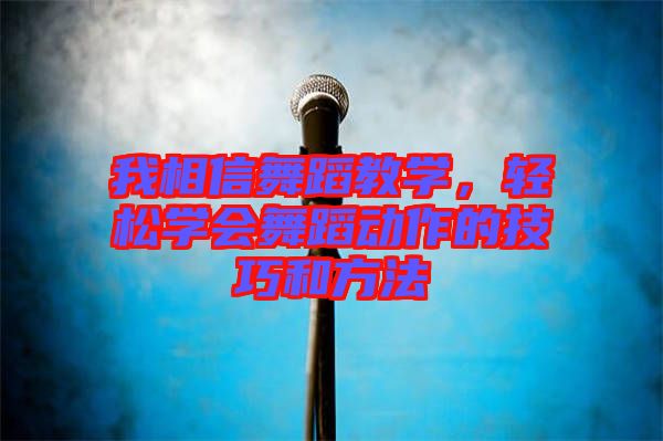 我相信舞蹈教學(xué)，輕松學(xué)會舞蹈動作的技巧和方法