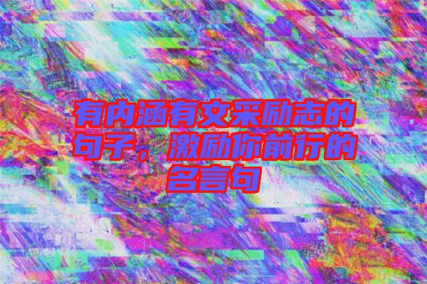有內(nèi)涵有文采勵(lì)志的句子，激勵(lì)你前行的名言句