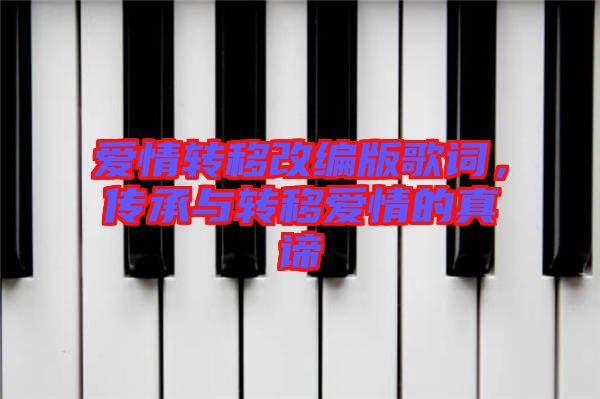 愛情轉(zhuǎn)移改編版歌詞，傳承與轉(zhuǎn)移愛情的真諦
