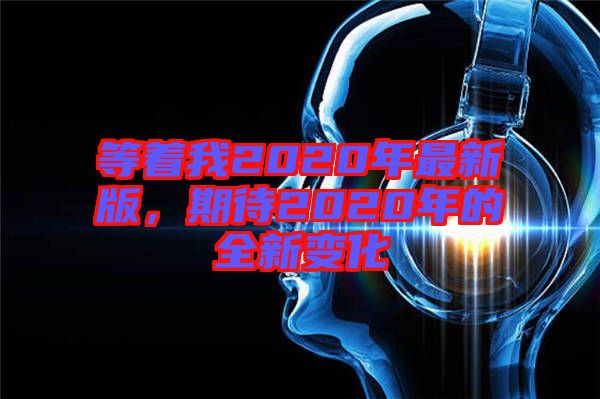 等著我2020年最新版，期待2020年的全新變化