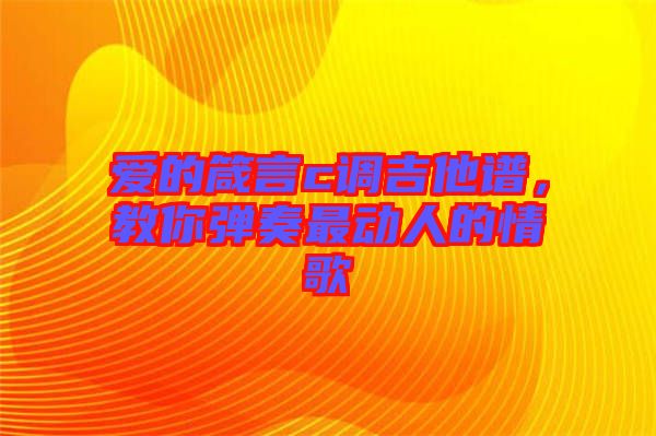 愛(ài)的箴言c調(diào)吉他譜，教你彈奏最動(dòng)人的情歌