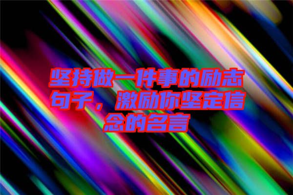 堅(jiān)持做一件事的勵志句子，激勵你堅(jiān)定信念的名言