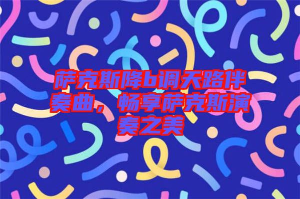 薩克斯降b調(diào)天路伴奏曲，暢享薩克斯演奏之美