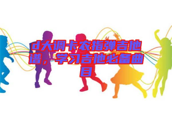 d大調(diào)卡農(nóng)指彈吉他譜，學習吉他必備曲目