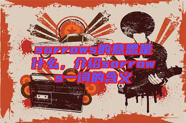 sorrows的意思是什么，介紹sorrows一詞的含義