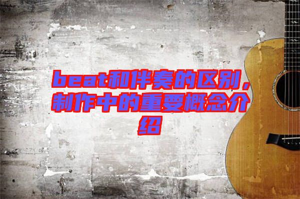 beat和伴奏的區(qū)別，制作中的重要概念介紹