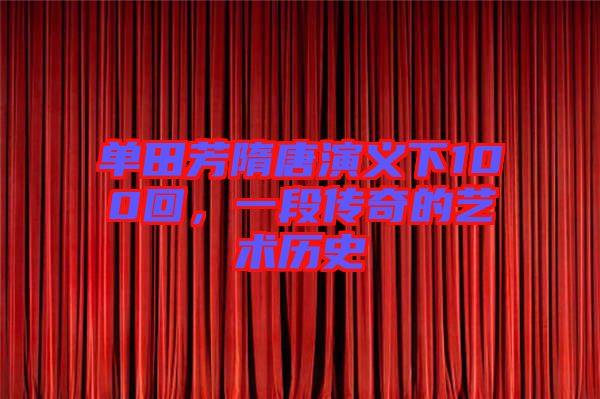單田芳隋唐演義下100回，一段傳奇的藝術(shù)歷史