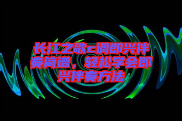 長江之歌c調即興伴奏簡譜，輕松學會即興伴奏方法