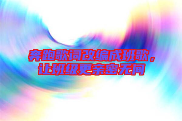 奔跑歌詞改編成班歌，讓班級(jí)更親密無(wú)間
