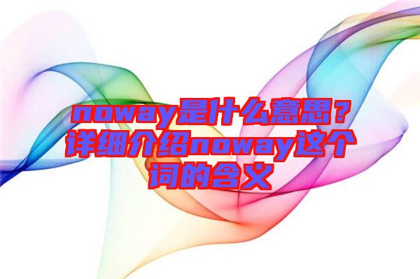 noway是什么意思？詳細(xì)介紹noway這個(gè)詞的含義