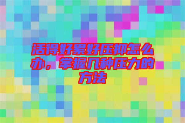活得好累好壓抑怎么辦，掌握幾種壓力的方法