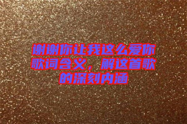 謝謝你讓我這么愛(ài)你歌詞含義，解這首歌的深刻內(nèi)涵