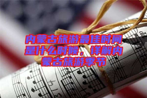內(nèi)蒙古旅游最佳時(shí)間是什么時(shí)候，詳解內(nèi)蒙古旅游季節(jié)