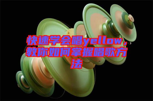 快速學(xué)會唱yellow，教你如何掌握唱歌方法