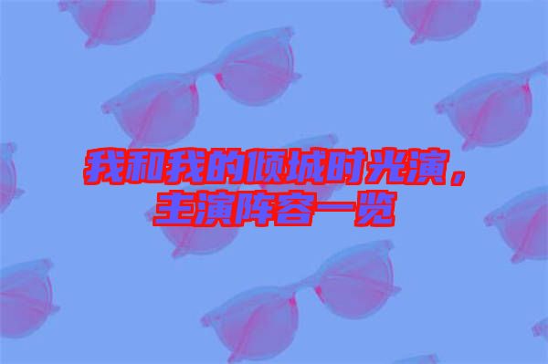 我和我的傾城時(shí)光演，主演陣容一覽