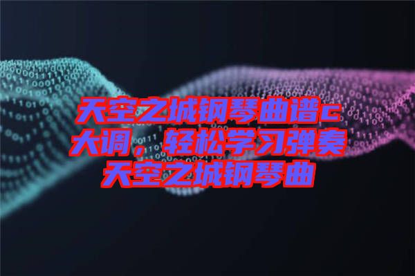 天空之城鋼琴曲譜c大調(diào)，輕松學(xué)習(xí)彈奏天空之城鋼琴曲