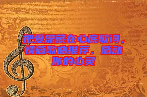 把愛深藏在心底歌詞，情感歌曲推薦，感動你的心靈