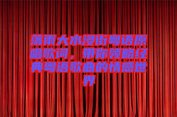 落雨大水浸街粵語原唱歌詞，帶你領(lǐng)略經(jīng)典粵語歌曲的情感世界