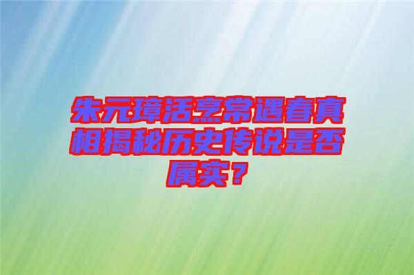 朱元璋活烹常遇春真相揭秘歷史傳說(shuō)是否屬實(shí)？