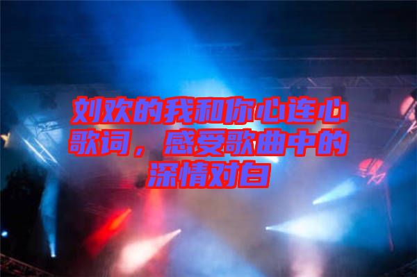 劉歡的我和你心連心歌詞，感受歌曲中的深情對(duì)白