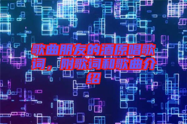 歌曲朋友的酒原唱歌詞，附歌詞和歌曲介紹