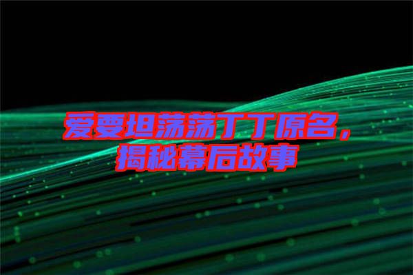 愛要坦蕩蕩丁丁原名，揭秘幕后故事