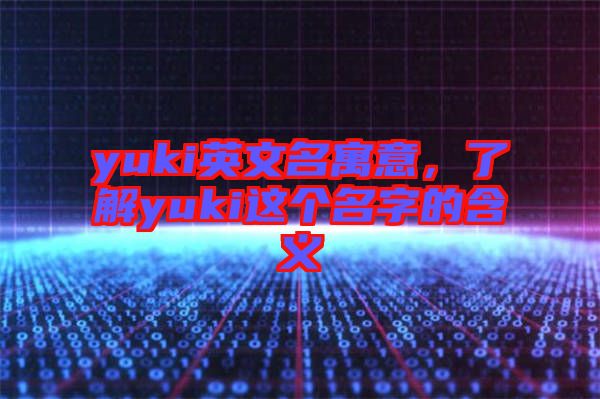 yuki英文名寓意，了解yuki這個名字的含義