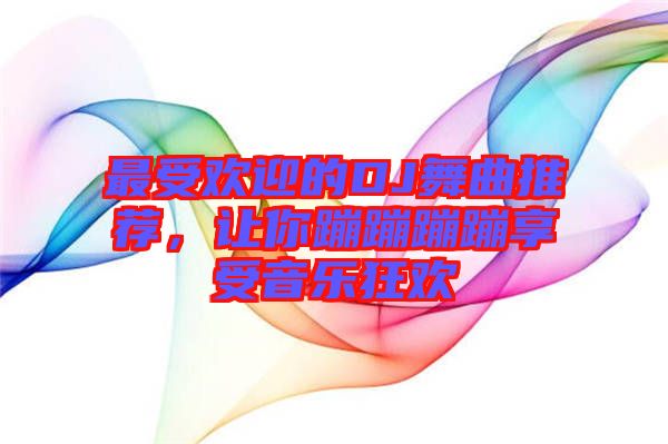 最受歡迎的DJ舞曲推薦，讓你蹦蹦蹦蹦享受音樂狂歡