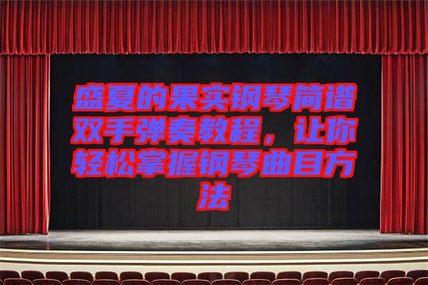 盛夏的果實鋼琴簡譜雙手彈奏教程，讓你輕松掌握鋼琴曲目方法