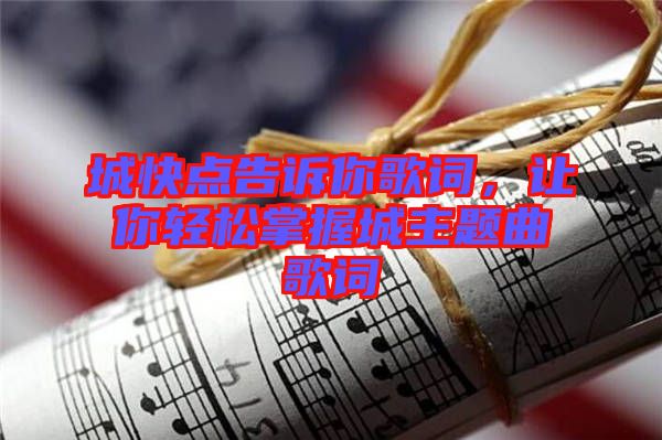 城快點(diǎn)告訴你歌詞，讓你輕松掌握城主題曲歌詞
