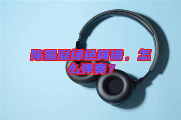 陳雪凝綠色簡譜，怎么彈奏？