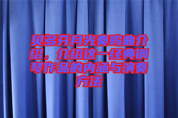 貝多芬月光奏鳴曲介紹，介紹這一經(jīng)典鋼琴作品的內(nèi)涵與演奏方法