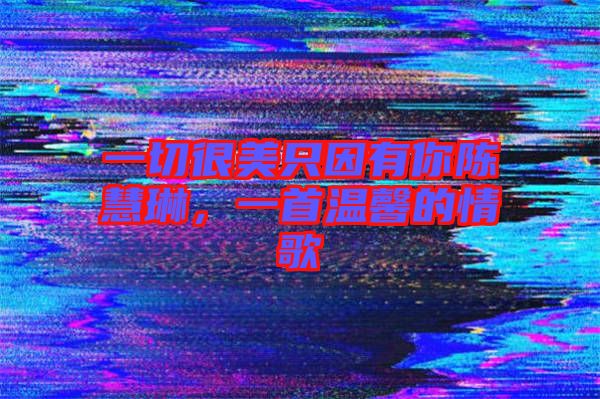 一切很美只因有你陳慧琳，一首溫馨的情歌