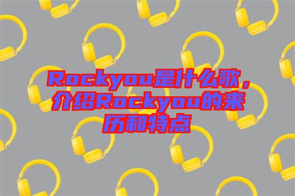 Rockyou是什么歌，介紹Rockyou的來歷和特點