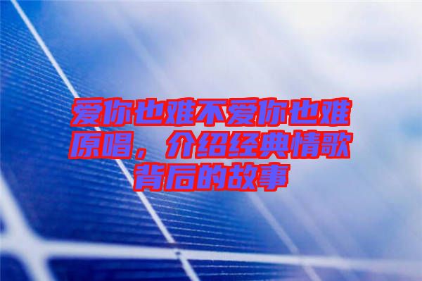 愛你也難不愛你也難原唱，介紹經(jīng)典情歌背后的故事