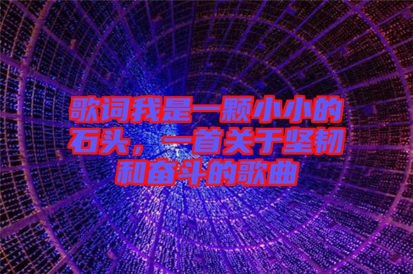 歌詞我是一顆小小的石頭，一首關(guān)于堅韌和奮斗的歌曲