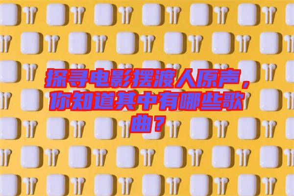 探尋電影擺渡人原聲，你知道其中有哪些歌曲？