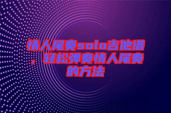 情人尾奏solo吉他譜，輕松彈奏情人尾奏的方法