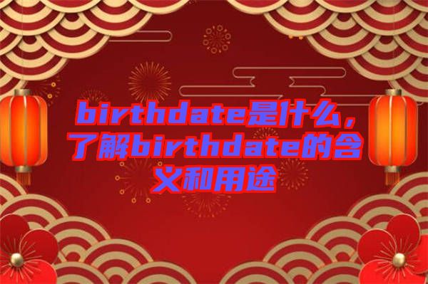 birthdate是什么，了解birthdate的含義和用途