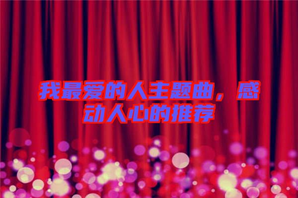我最愛(ài)的人主題曲，感動(dòng)人心的推薦