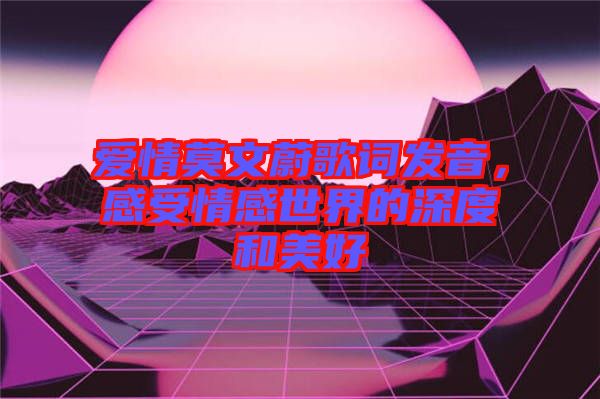 愛情莫文蔚歌詞發(fā)音，感受情感世界的深度和美好