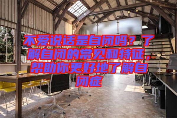 不愛說話是自閉嗎？了解自閉的常見和特征，幫助你更好地了解自閉癥