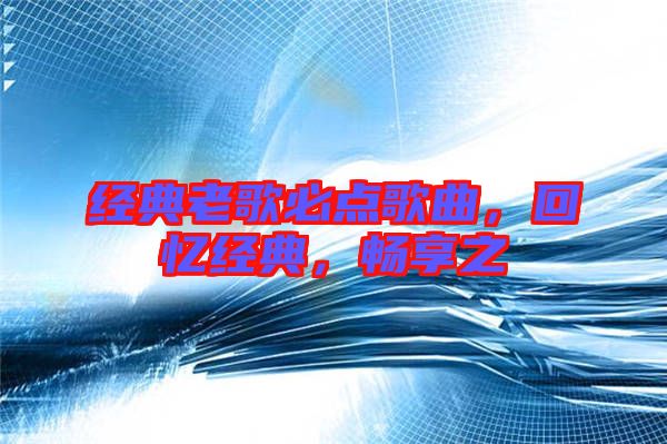 經(jīng)典老歌必點(diǎn)歌曲，回憶經(jīng)典，暢享之