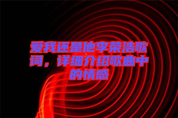 愛我還是他李榮浩歌詞，詳細(xì)介紹歌曲中的情感
