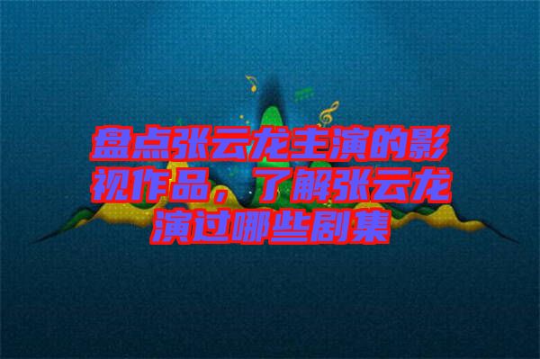 盤點(diǎn)張?jiān)讫堉餮莸挠耙曌髌?，了解張?jiān)讫堁葸^哪些劇集