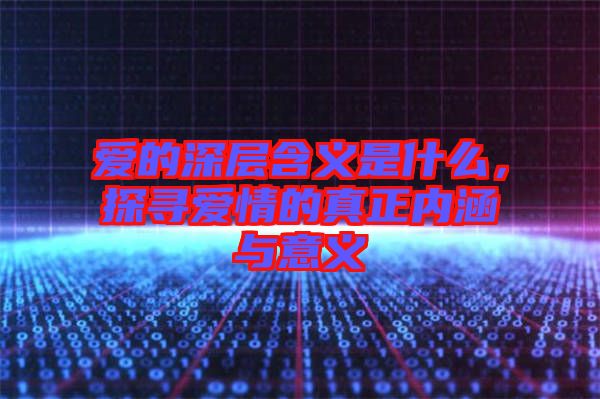愛的深層含義是什么，探尋愛情的真正內(nèi)涵與意義
