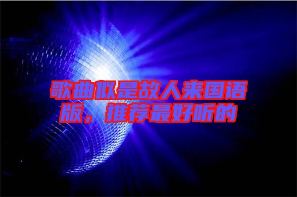 歌曲似是故人來(lái)國(guó)語(yǔ)版，推薦最好聽(tīng)的