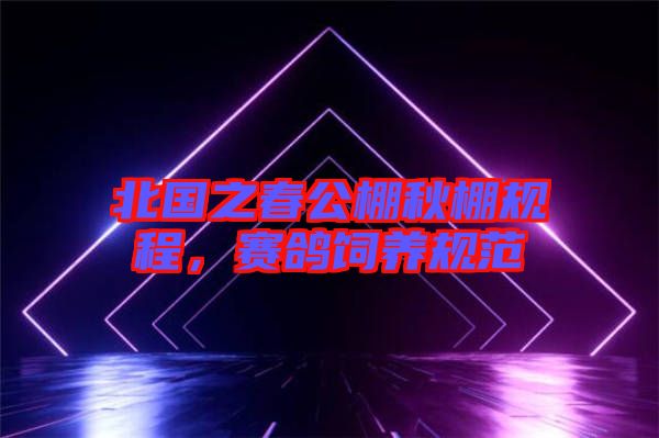 北國(guó)之春公棚秋棚規(guī)程，賽鴿飼養(yǎng)規(guī)范