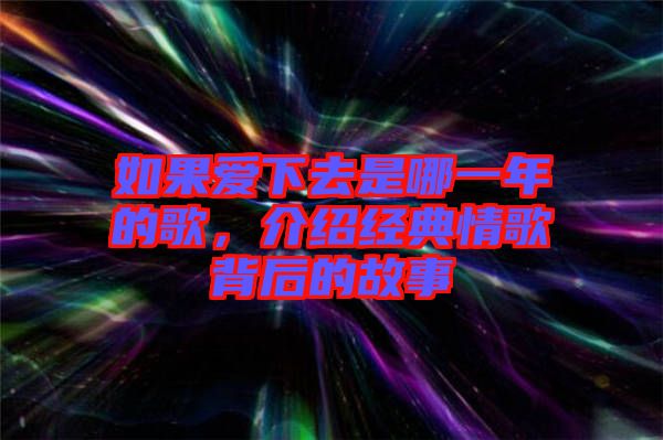 如果愛下去是哪一年的歌，介紹經(jīng)典情歌背后的故事